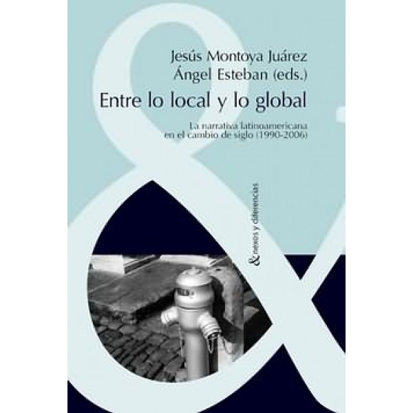Entre lo local y lo global La narrativa latinoamericana en el cambio de siglo (1990- 2006)