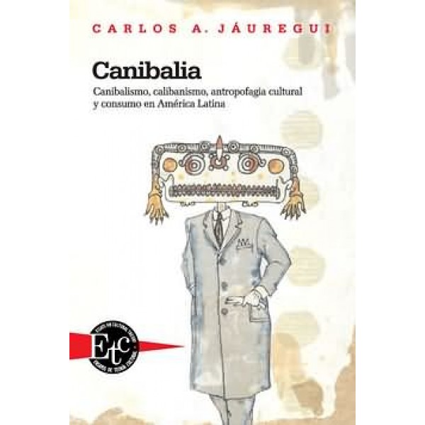 Canibalia. Canibalismo, calibanismo, antropofagia cultural y consumo en América Latina
