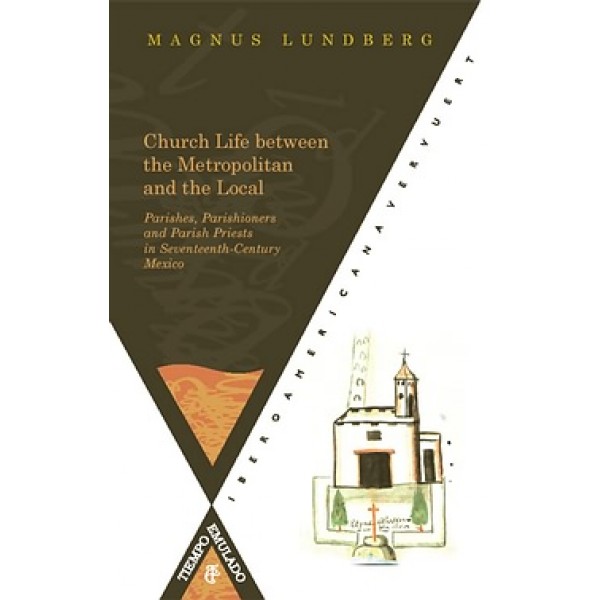 Church Life between the Metropolitan and the Local. Parishes, Parishioners and Parish Priests in Seventeenth-Century Mexico